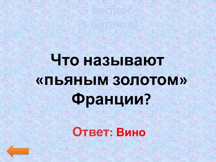 5 вопрос (5 баллов) Что называют «пьяным золотом» Франции? Ответ: Вино