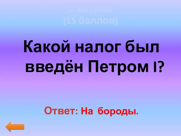 1 вопрос (15 баллов) Какой налог был введён Петром I? Ответ: На бороды.