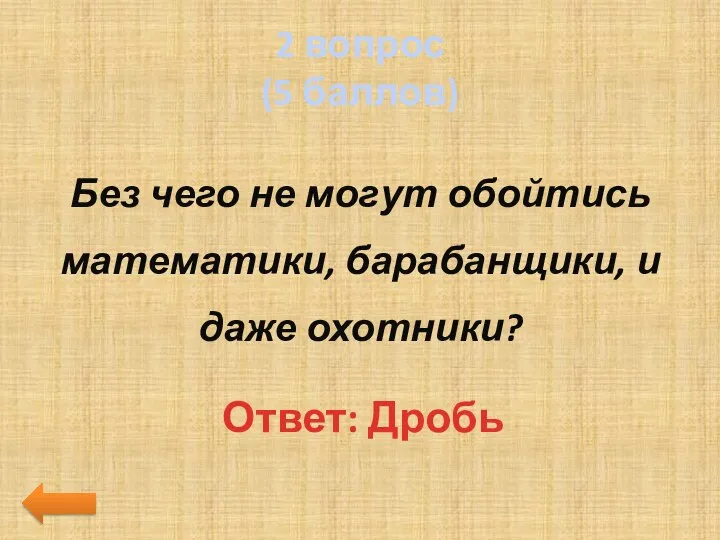 2 вопрос (5 баллов) Без чего не могут обойтись математики, барабанщики, и даже охотники? Ответ: Дробь