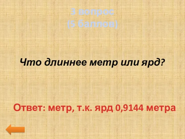 3 вопрос (5 баллов) Что длиннее метр или ярд? Ответ: метр, т.к. ярд 0,9144 метра