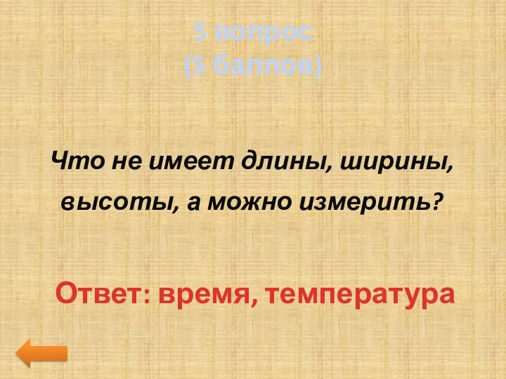 5 вопрос (5 баллов) Что не имеет длины, ширины, высоты, а можно измерить? Ответ: время, температура