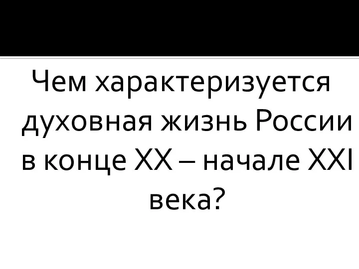 Чем характеризуется духовная жизнь России в конце XX – начале XXI века?