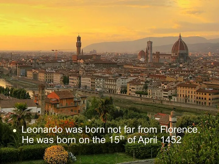 Leonardo was born not far from Florence. He was born on the 15th of April 1452