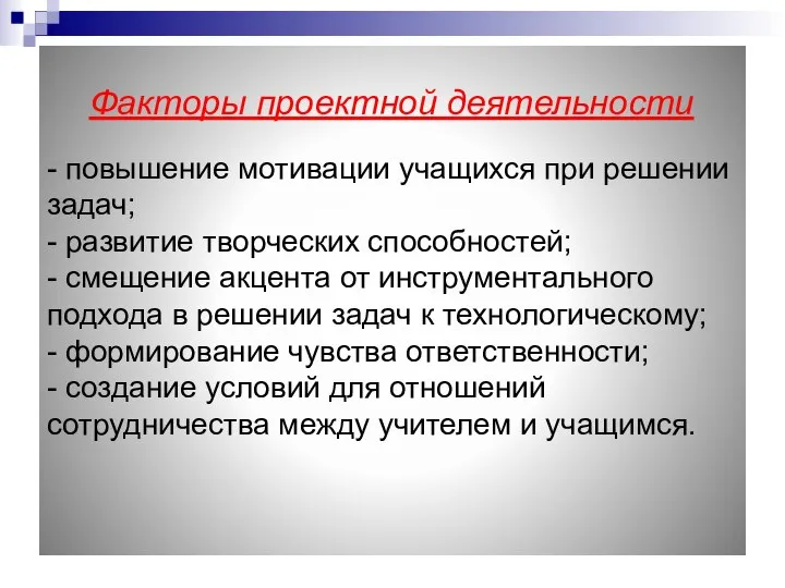 Факторы проектной деятельности - повышение мотивации учащихся при решении задач; -