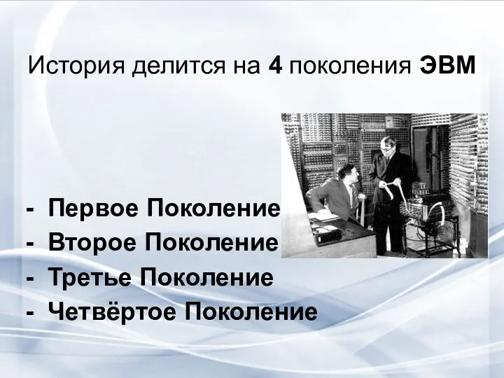 История делится на 4 поколения ЭВМ - Первое Поколение - Второе