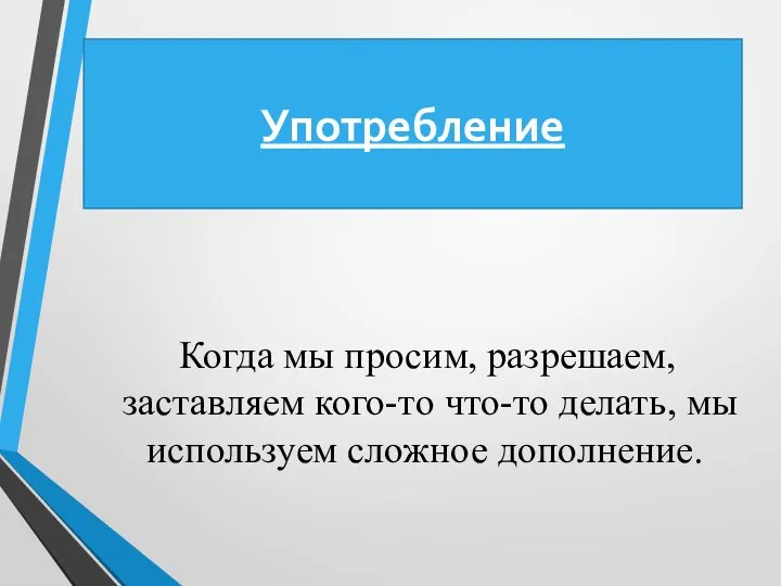 Употребление Когда мы просим, разрешаем, заставляем кого-то что-то делать, мы используем сложное дополнение.