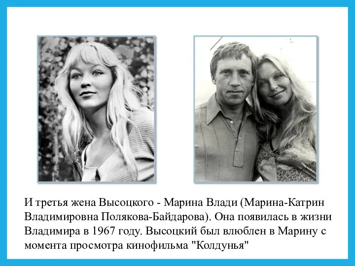 И третья жена Высоцкого - Марина Влади (Марина-Катрин Владимировна Полякова-Байдарова). Она