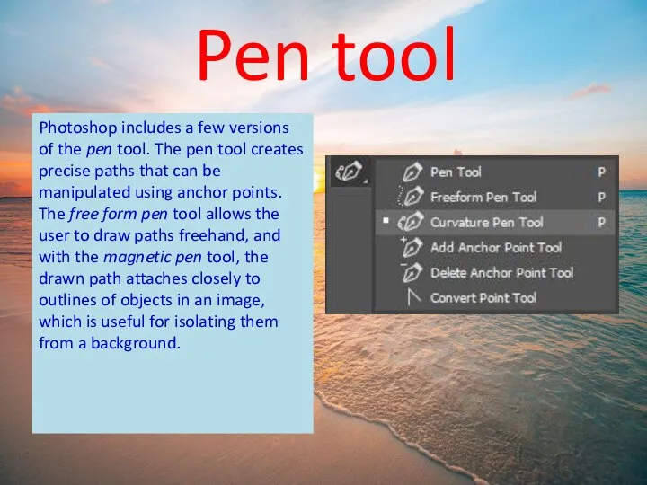 Photoshop includes a few versions of the pen tool. The pen