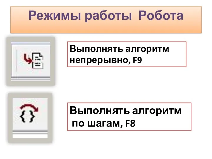 Режимы работы Робота Выполнять алгоритм непрерывно, F9 Выполнять алгоритм по шагам, F8