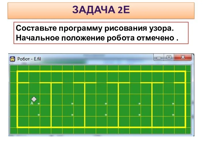 Составьте программу рисования узора. Начальное положение робота отмечено . ЗАДАЧА 2Е