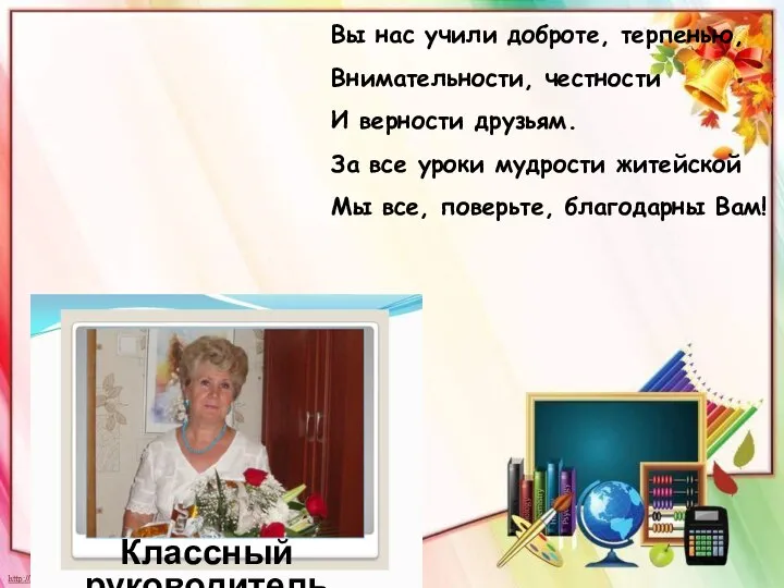 Вы нас учили доброте, терпенью, Внимательности, честности И верности друзьям. За