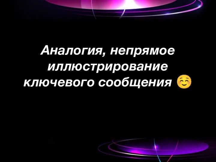 Аналогия, непрямое иллюстрирование ключевого сообщения ☺