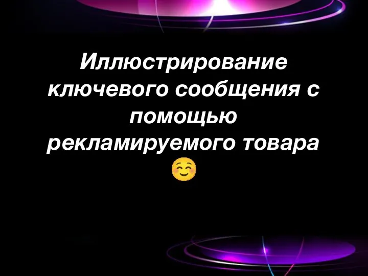 Иллюстрирование ключевого сообщения с помощью рекламируемого товара ☺