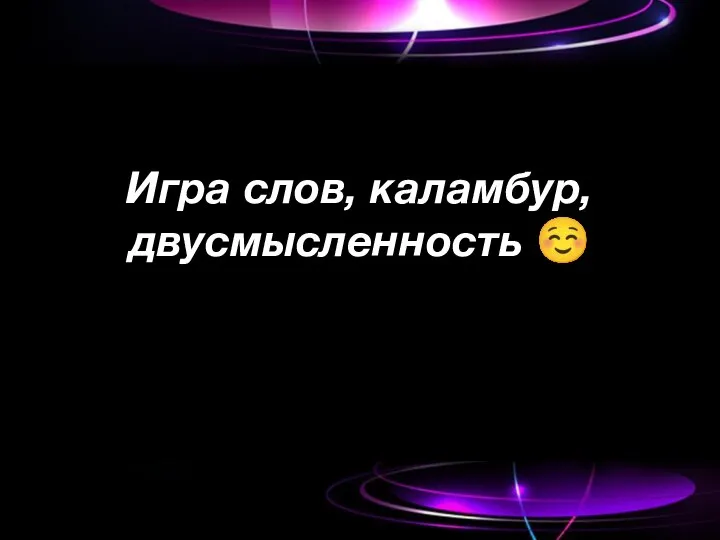 Игра слов, каламбур, двусмысленность ☺