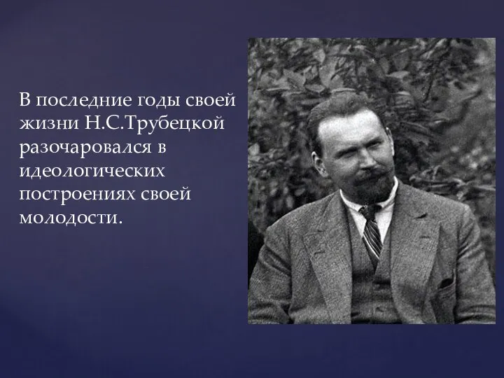 В последние годы своей жизни Н.С.Трубецкой разочаровался в идеологических построениях своей молодости.