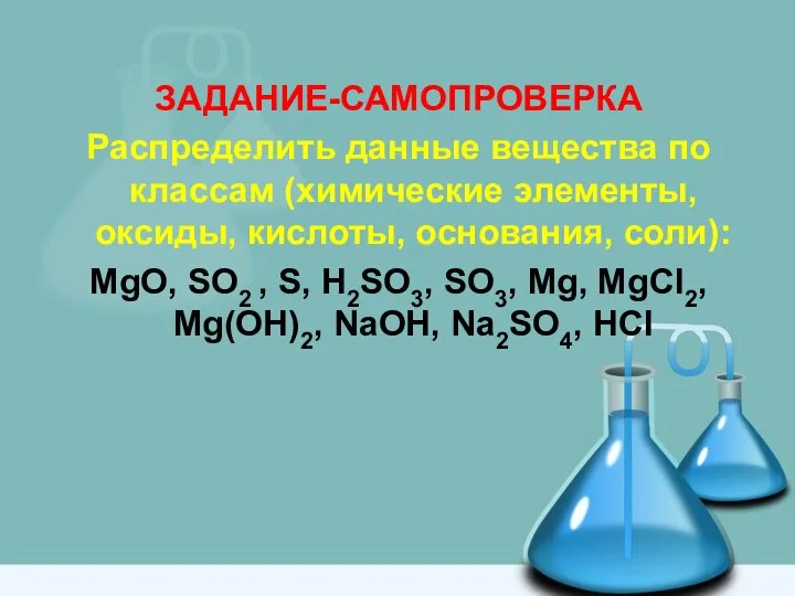 ЗАДАНИЕ-САМОПРОВЕРКА Распределить данные вещества по классам (химические элементы, оксиды, кислоты, основания,