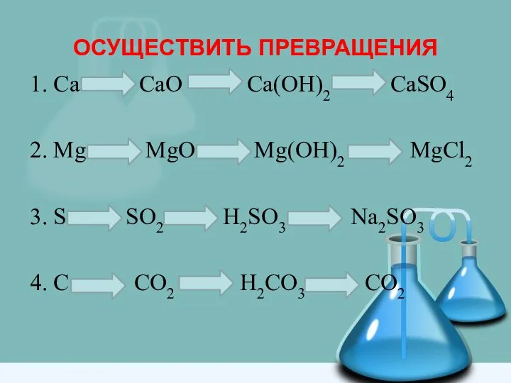 ОСУЩЕСТВИТЬ ПРЕВРАЩЕНИЯ 1. Ca CaO Ca(OH)2 CaSO4 2. Mg MgO Mg(OH)2