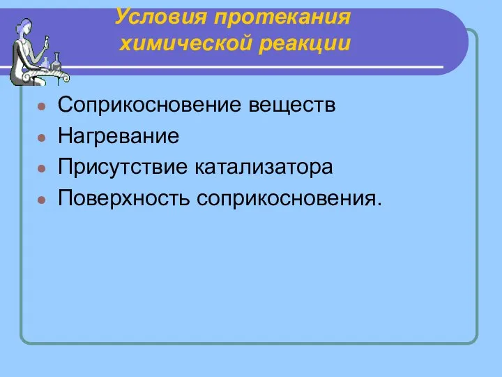 Соприкосновение веществ Нагревание Присутствие катализатора Поверхность соприкосновения. Условия протекания химической реакции