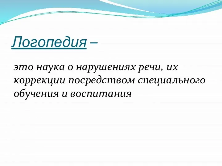 Логопедия – это наука о нарушениях речи, их коррекции посредством специального обучения и воспитания