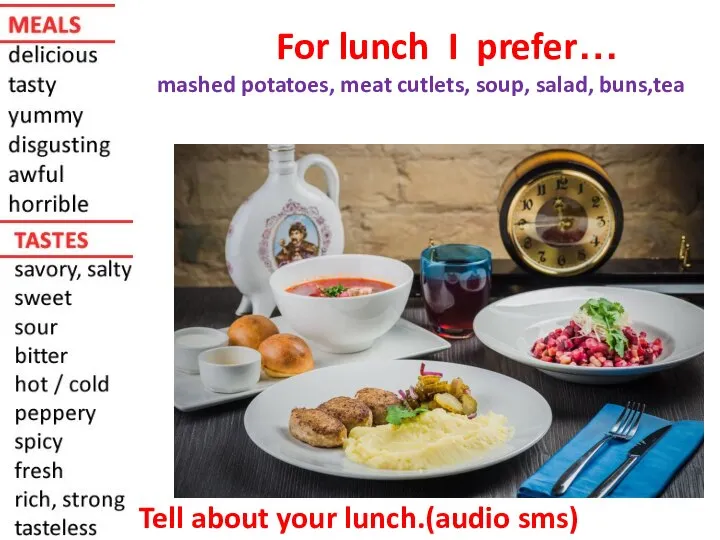 For lunch I prefer… mashed potatoes, meat cutlets, soup, salad, buns,tea Tell about your lunch.(audio sms)