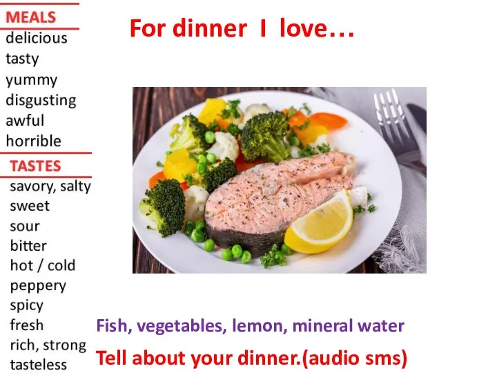 For dinner I love… Fish, vegetables, lemon, mineral water Tell about your dinner.(audio sms)