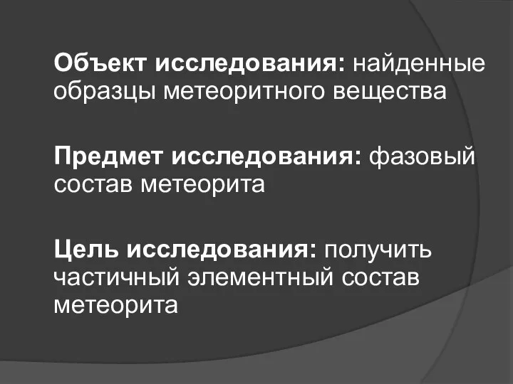 Объект исследования: найденные образцы метеоритного вещества Предмет исследования: фазовый состав метеорита