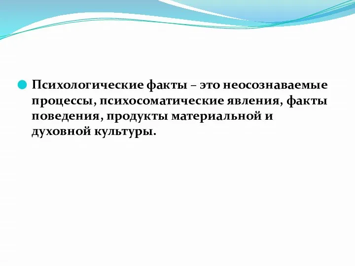 Психологические факты – это неосознаваемые процессы, психосоматические явления, факты поведения, продукты материальной и духовной культуры.