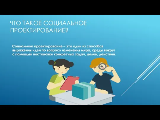 ЧТО ТАКОЕ СОЦИАЛЬНОЕ ПРОЕКТИРОВАНИЕ? Социальное проектирование – это один из способов