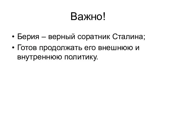 Важно! Берия – верный соратник Сталина; Готов продолжать его внешнюю и внутреннюю политику.