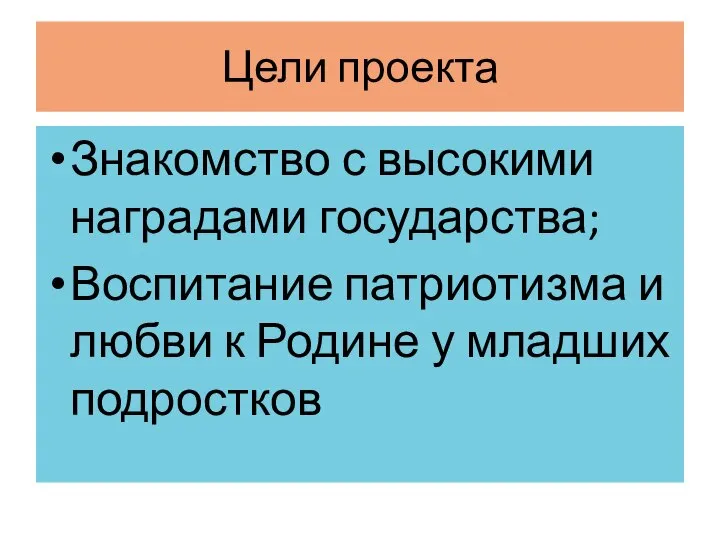 Цели проекта Знакомство с высокими наградами государства; Воспитание патриотизма и любви к Родине у младших подростков