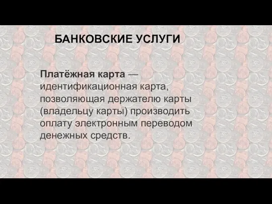 БАНКОВСКИЕ УСЛУГИ Платёжная карта — идентификационная карта, позволяющая держателю карты (владельцу