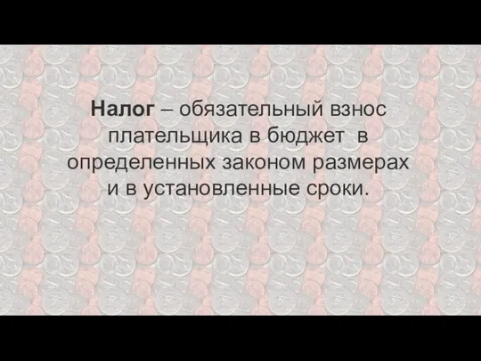 Налог – обязательный взнос плательщика в бюджет в определенных законом размерах и в установленные сроки.