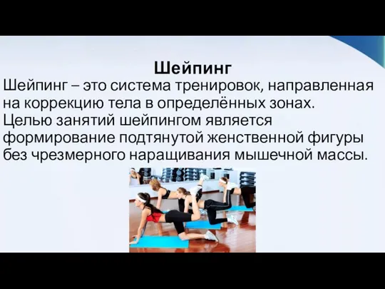 Шейпинг Шейпинг – это система тренировок, направленная на коррекцию тела в