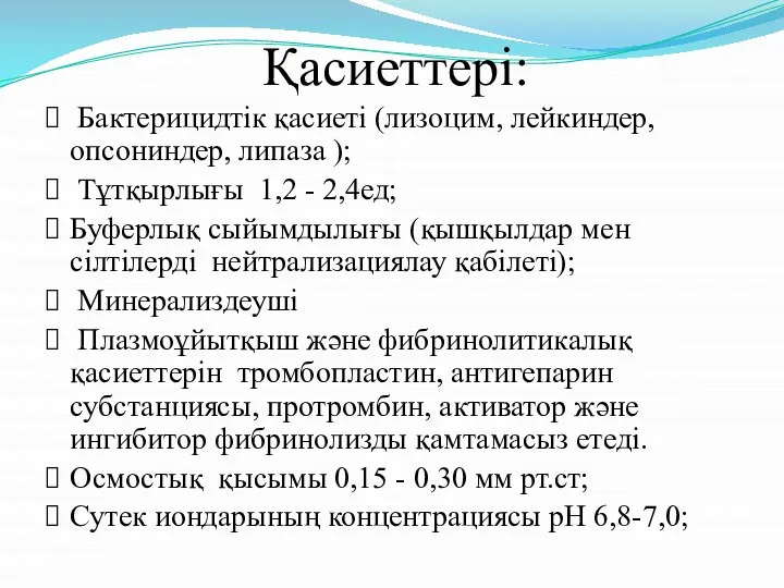 Қасиеттері: Бактерицидтік қасиеті (лизоцим, лейкиндер, опсониндер, липаза ); Тұтқырлығы 1,2 -