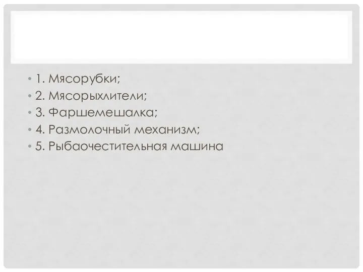 1. Мясорубки; 2. Мясорыхлители; 3. Фаршемешалка; 4. Размолочный механизм; 5. Рыбаочестительная машина