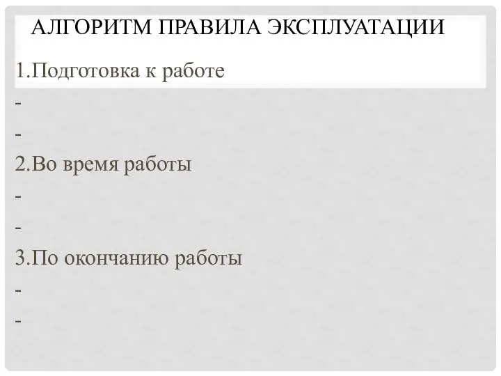 АЛГОРИТМ ПРАВИЛА ЭКСПЛУАТАЦИИ 1.Подготовка к работе - - 2.Во время работы