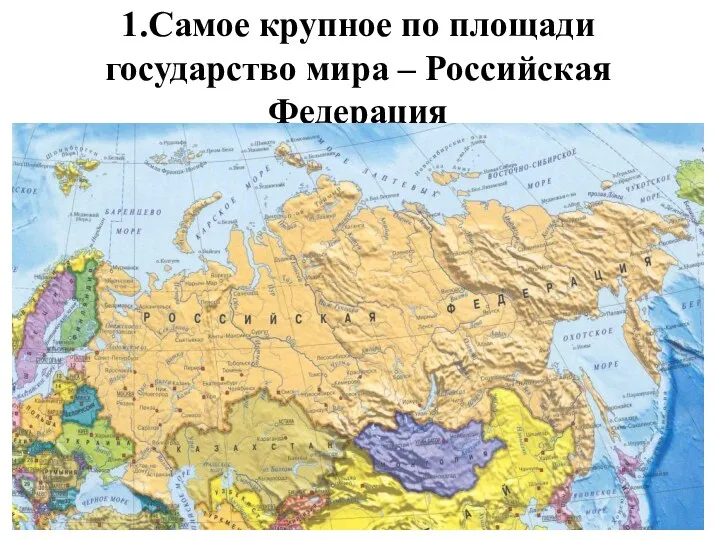 1.Самое крупное по площади государство мира – Российская Федерация