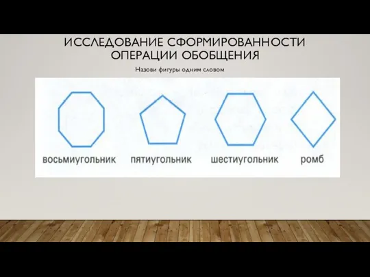 ИССЛЕДОВАНИЕ СФОРМИРОВАННОСТИ ОПЕРАЦИИ ОБОБЩЕНИЯ Назови фигуры одним словом