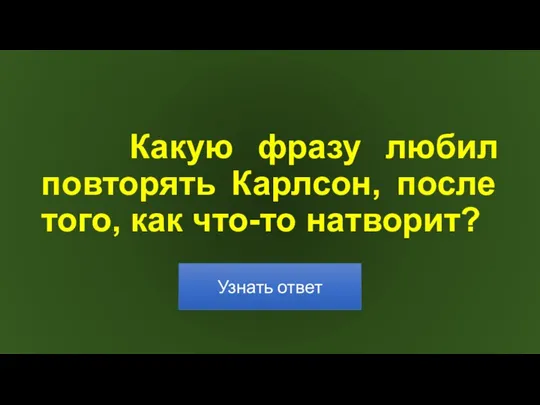 Какую фразу любил повторять Карлсон, после того, как что-то натворит?