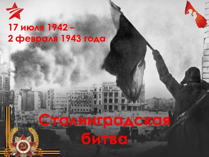 17 июля 1942 – 2 февраля 1943 года Сталинградская битва