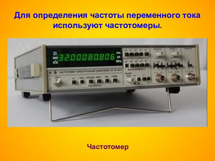 Для определения частоты переменного тока используют частотомеры. Частотомер