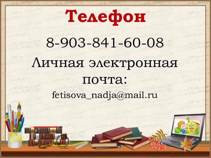 Телефон 8-903-841-60-08 Личная электронная почта: fetisova_nadja@mail.ru