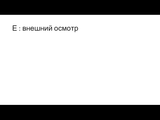 Е : внешний осмотр