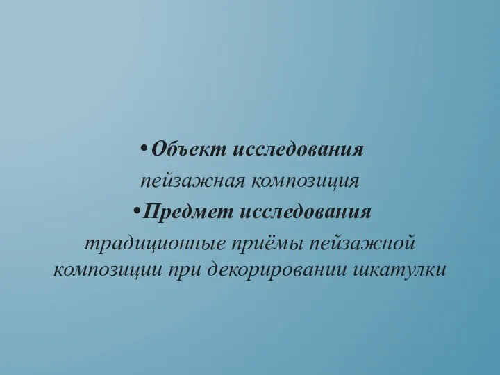 Объект исследования пейзажная композиция Предмет исследования традиционные приёмы пейзажной композиции при декорировании шкатулки