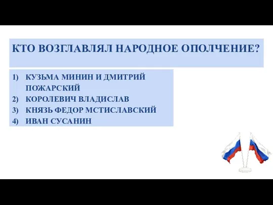 КТО ВОЗГЛАВЛЯЛ НАРОДНОЕ ОПОЛЧЕНИЕ? КУЗЬМА МИНИН И ДМИТРИЙ ПОЖАРСКИЙ КОРОЛЕВИЧ ВЛАДИСЛАВ КНЯЗЬ ФЕДОР МСТИСЛАВСКИЙ ИВАН СУСАНИН