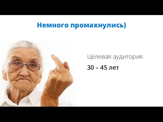 Немного промахнулись) Целевая аудитория 30 – 45 лет