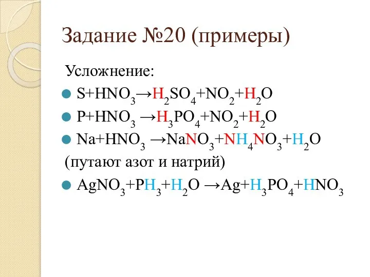 Задание №20 (примеры) Усложнение: S+HNO3→H2SO4+NO2+H2O P+HNO3 →H3PO4+NO2+H2O Na+HNO3 →NaNO3+NH4NO3+H2O (путают азот и натрий) AgNO3+PH3+H2O →Ag+H3PO4+HNO3