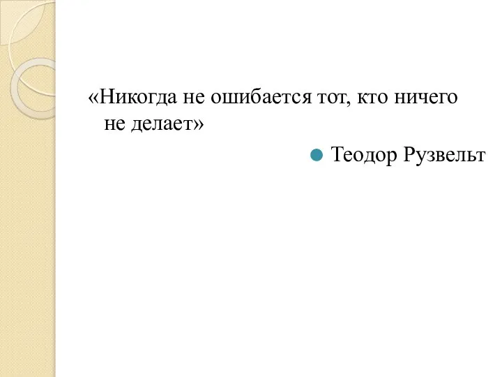 «Никогда не ошибается тот, кто ничего не делает» Теодор Рузвельт