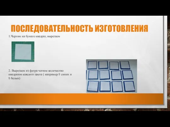 ПОСЛЕДОВАТЕЛЬНОСТЬ ИЗГОТОВЛЕНИЯ 1.Чертим на бумаге квадрат, вырезаем 2. Вырезаем из фетра