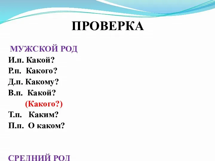 ПРОВЕРКА МУЖСКОЙ РОД И.п. Какой? Р.п. Какого? Д.п. Какому? В.п. Какой?